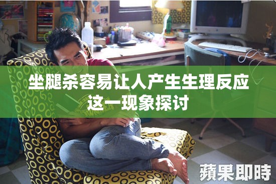 坐腿杀容易让人产生生理反应这一现象探讨
