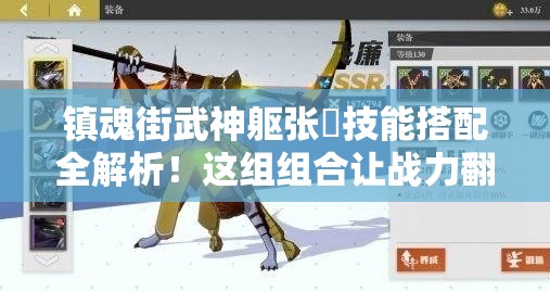 镇魂街武神躯张郃技能搭配全解析！这组组合让战力翻倍，萌新必看！