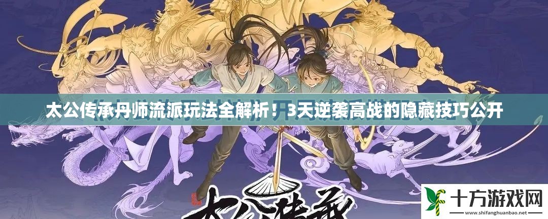 太公传承丹师流派玩法全解析！3天逆袭高战的隐藏技巧公开